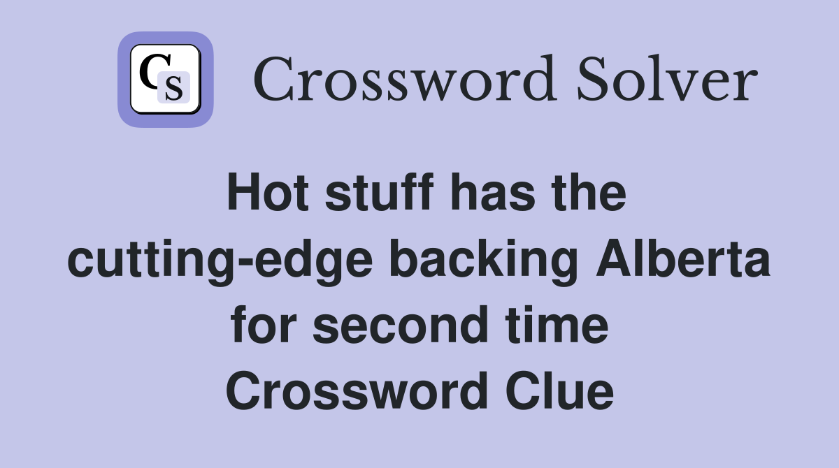 Hot stuff has the cutting-edge backing Alberta for second time Crossword Clue