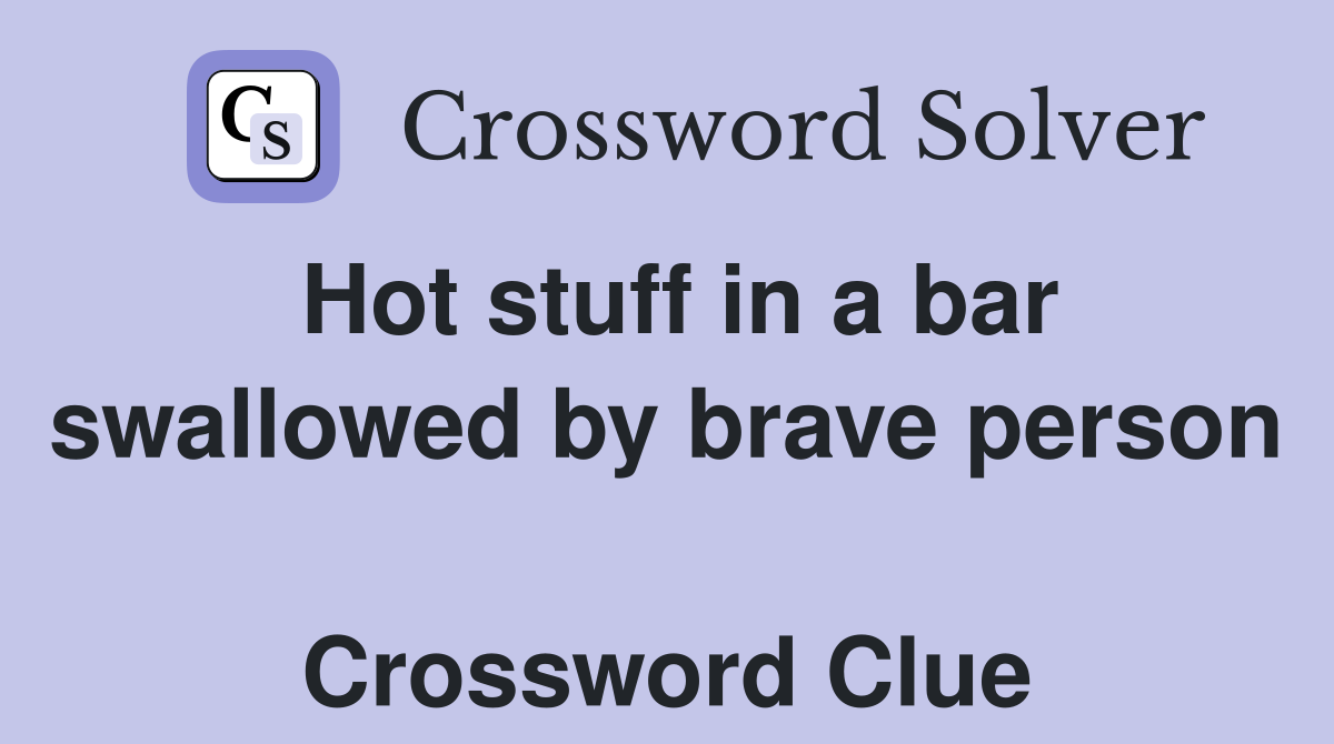 Hot stuff in a bar swallowed by brave person  Crossword Clue