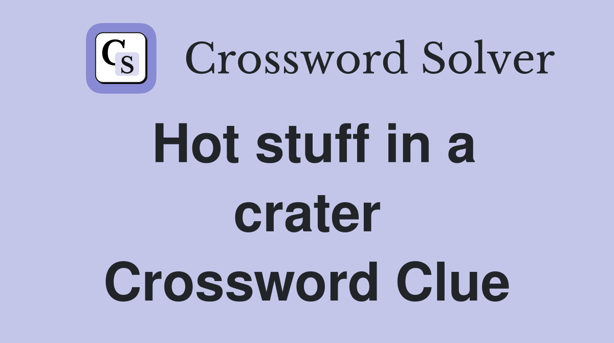 Hot stuff in a crater Crossword Clue