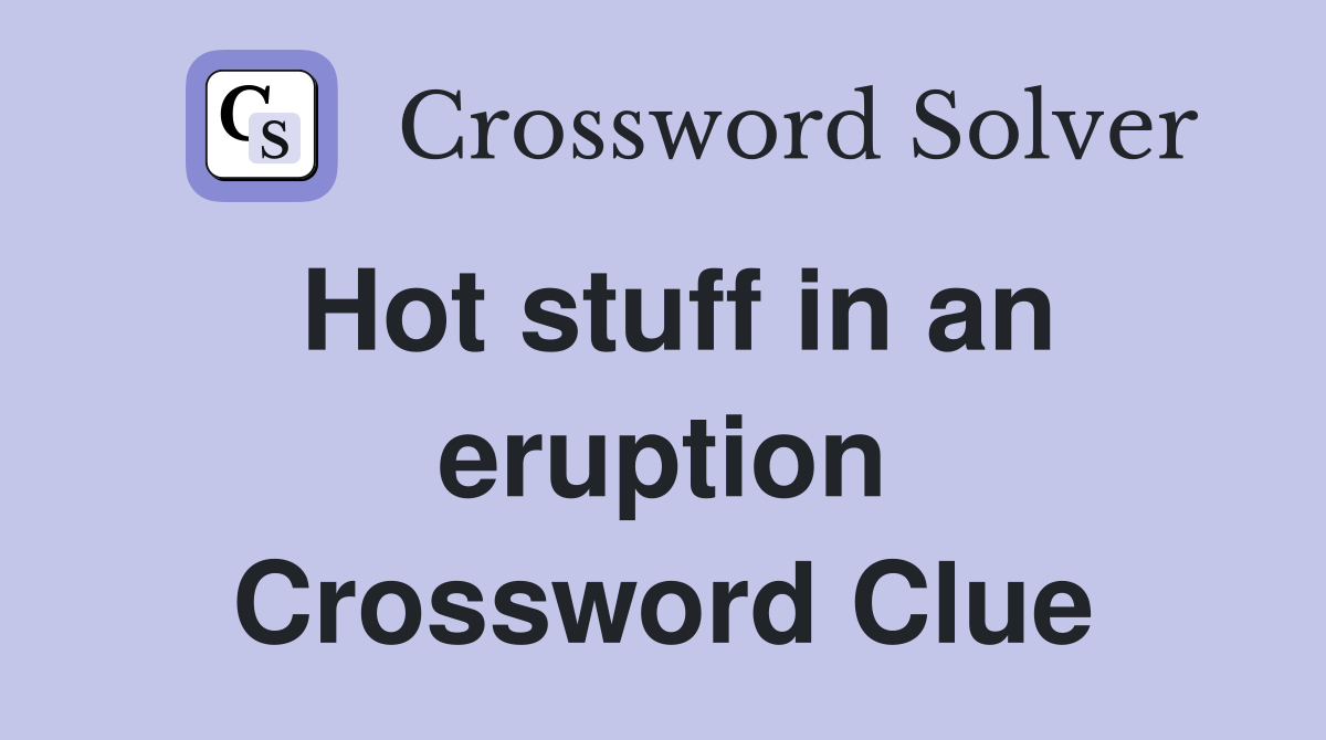 Hot stuff in an eruption Crossword Clue