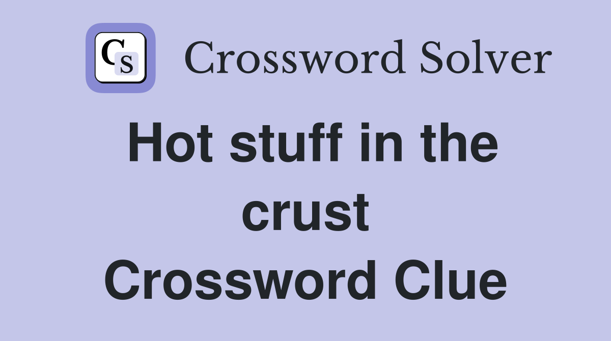 Hot stuff in the crust Crossword Clue