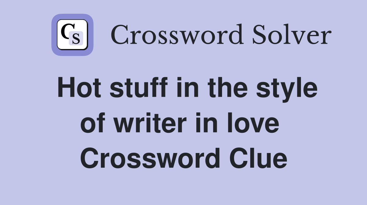 Hot stuff in the style of writer in love  Crossword Clue