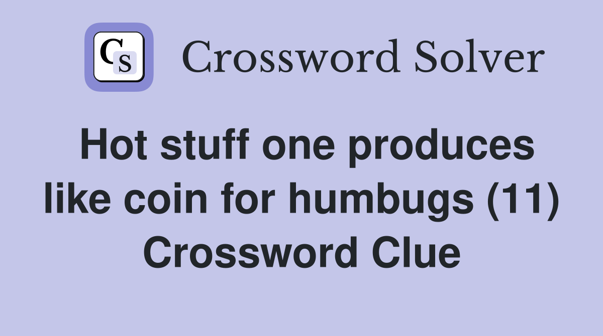 Hot stuff one produces like coin for humbugs (11) Crossword Clue