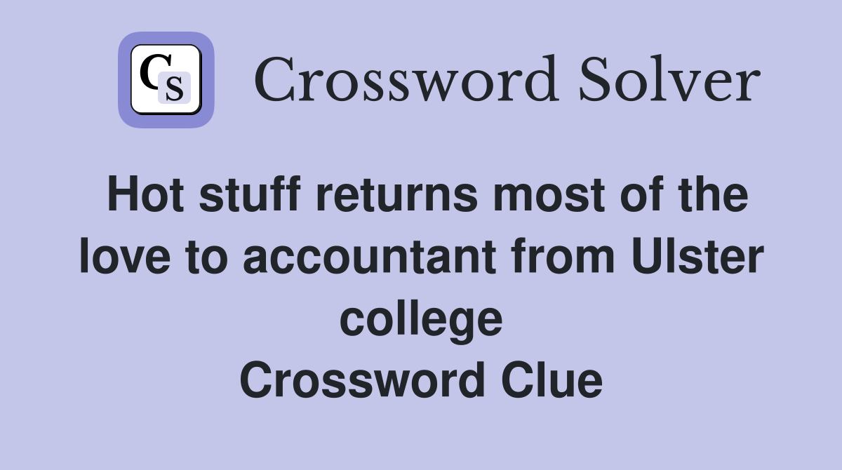 Hot stuff returns most of the love to accountant from Ulster college Crossword Clue