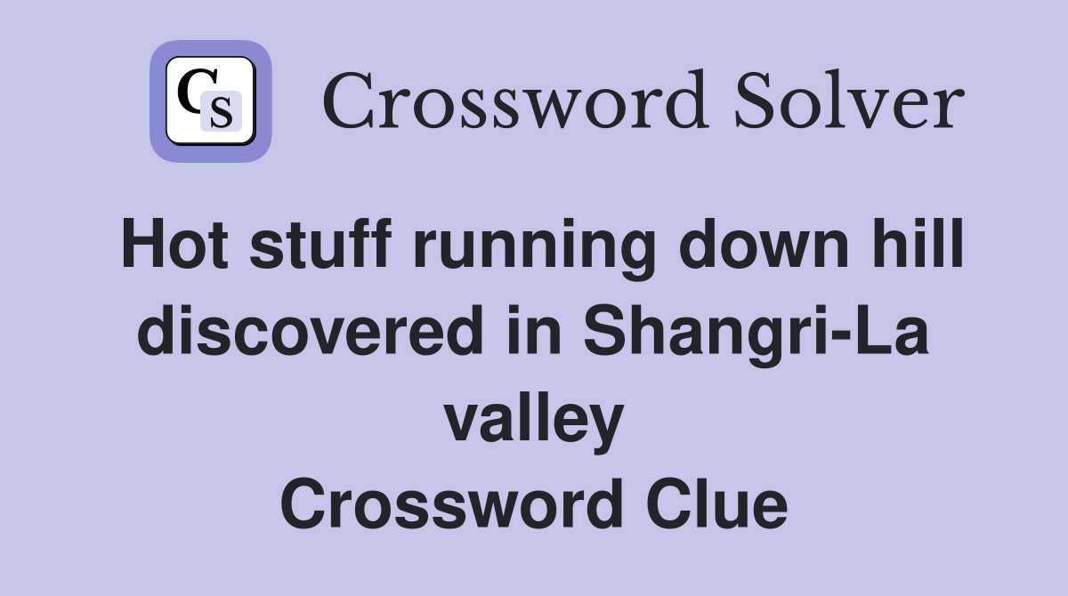Hot stuff running down hill discovered in Shangri-La valley Crossword Clue