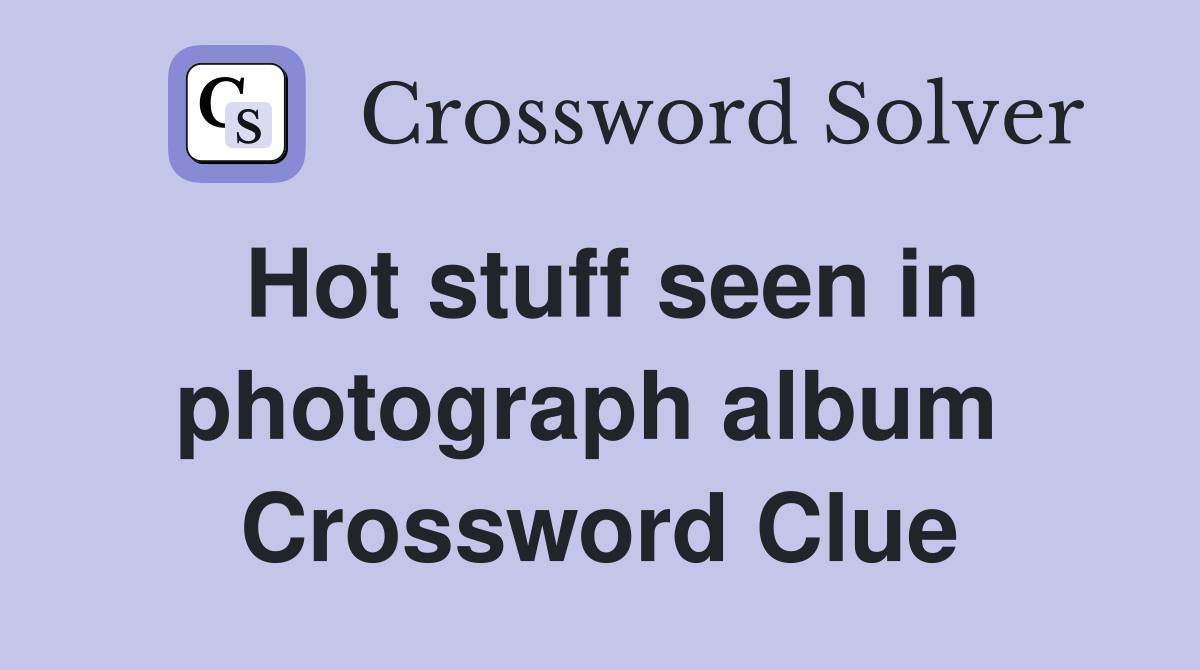 Hot stuff seen in photograph album  Crossword Clue