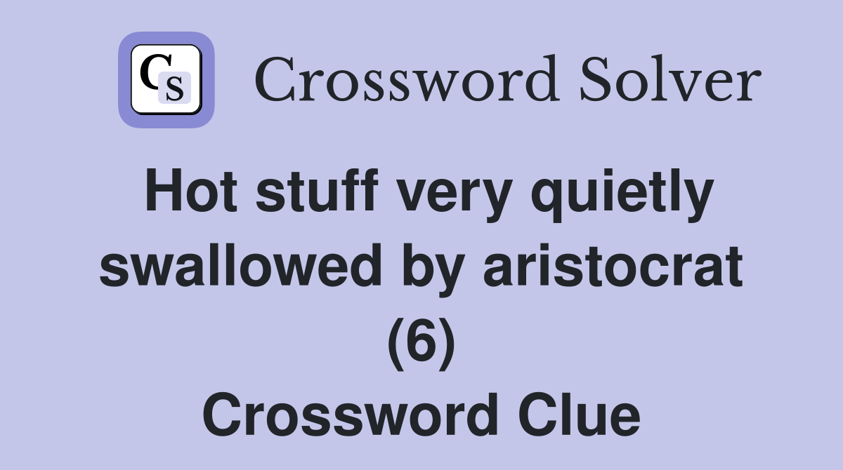 Hot stuff very quietly swallowed by aristocrat (6) Crossword Clue