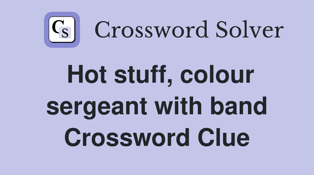 Hot stuff, colour sergeant with band Crossword Clue