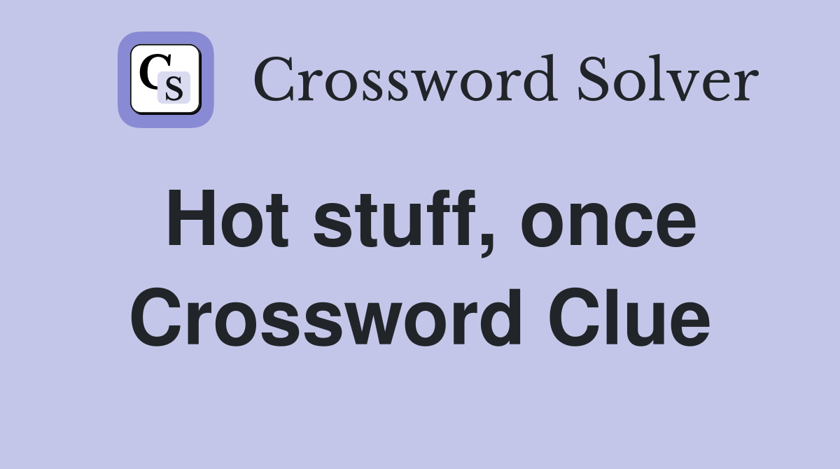 Hot stuff, once Crossword Clue