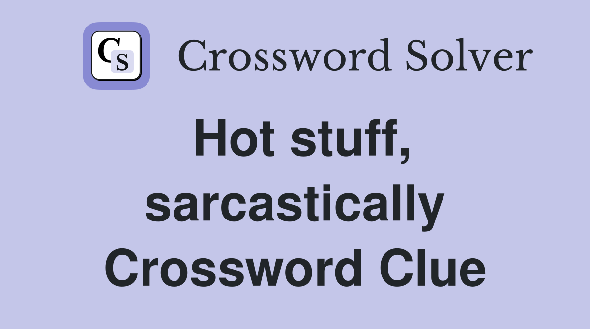 Hot stuff, sarcastically Crossword Clue