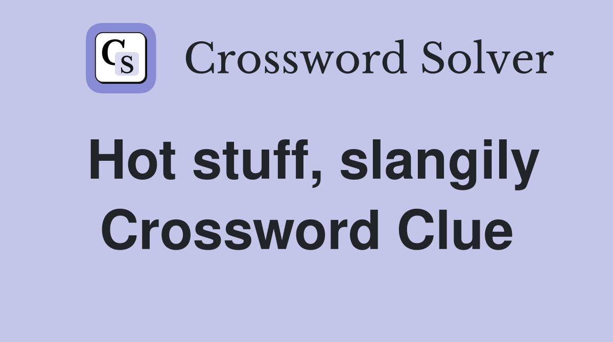 Hot stuff, slangily Crossword Clue