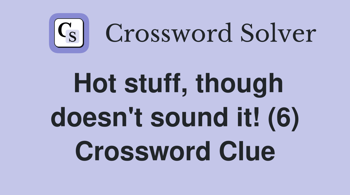 Hot stuff, though doesn't sound it! (6) Crossword Clue