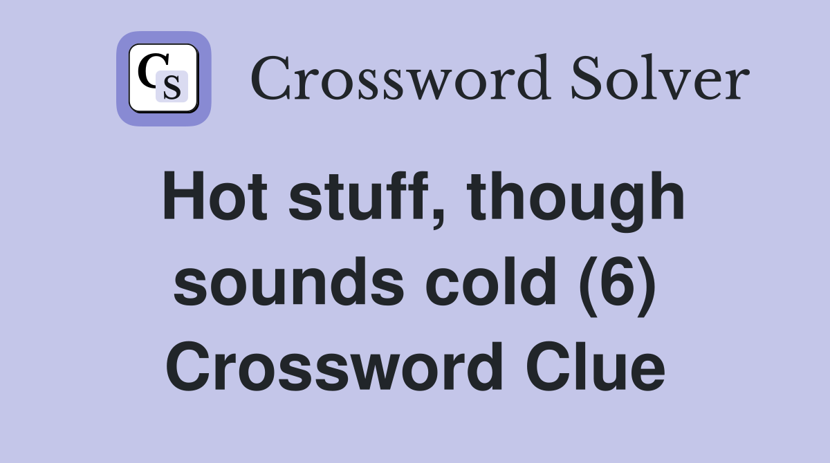 Hot stuff, though sounds cold (6) Crossword Clue