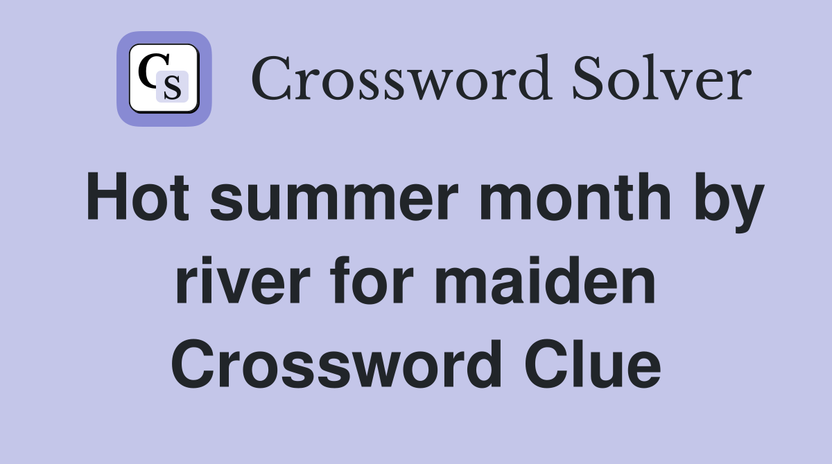 Hot summer month by river for maiden Crossword Clue