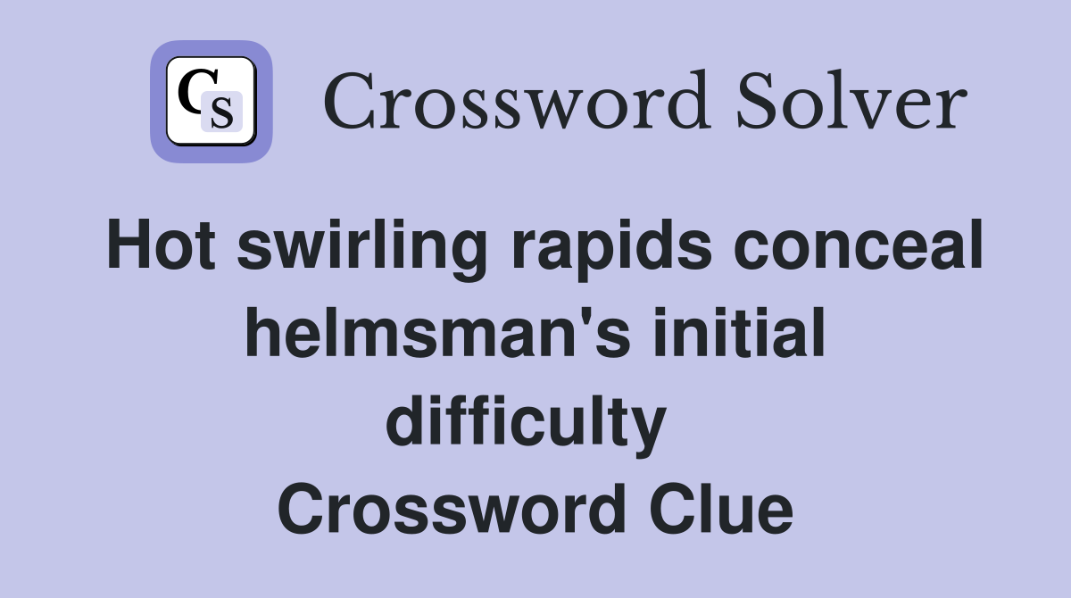 Hot swirling rapids conceal helmsman's initial difficulty  Crossword Clue