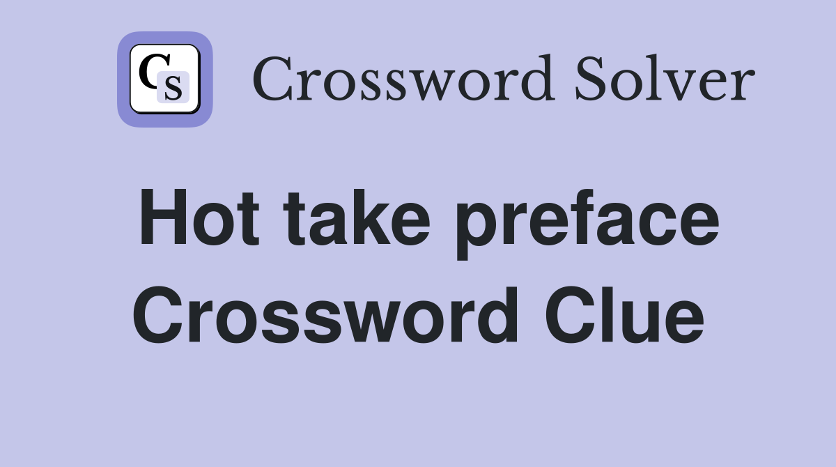 Hot take preface Crossword Clue