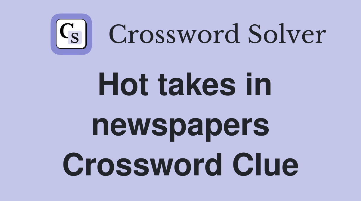 Hot takes in newspapers Crossword Clue