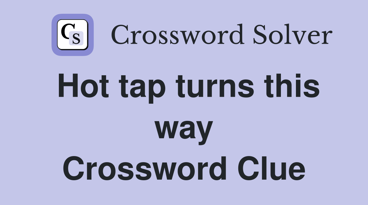 Hot tap turns this way Crossword Clue