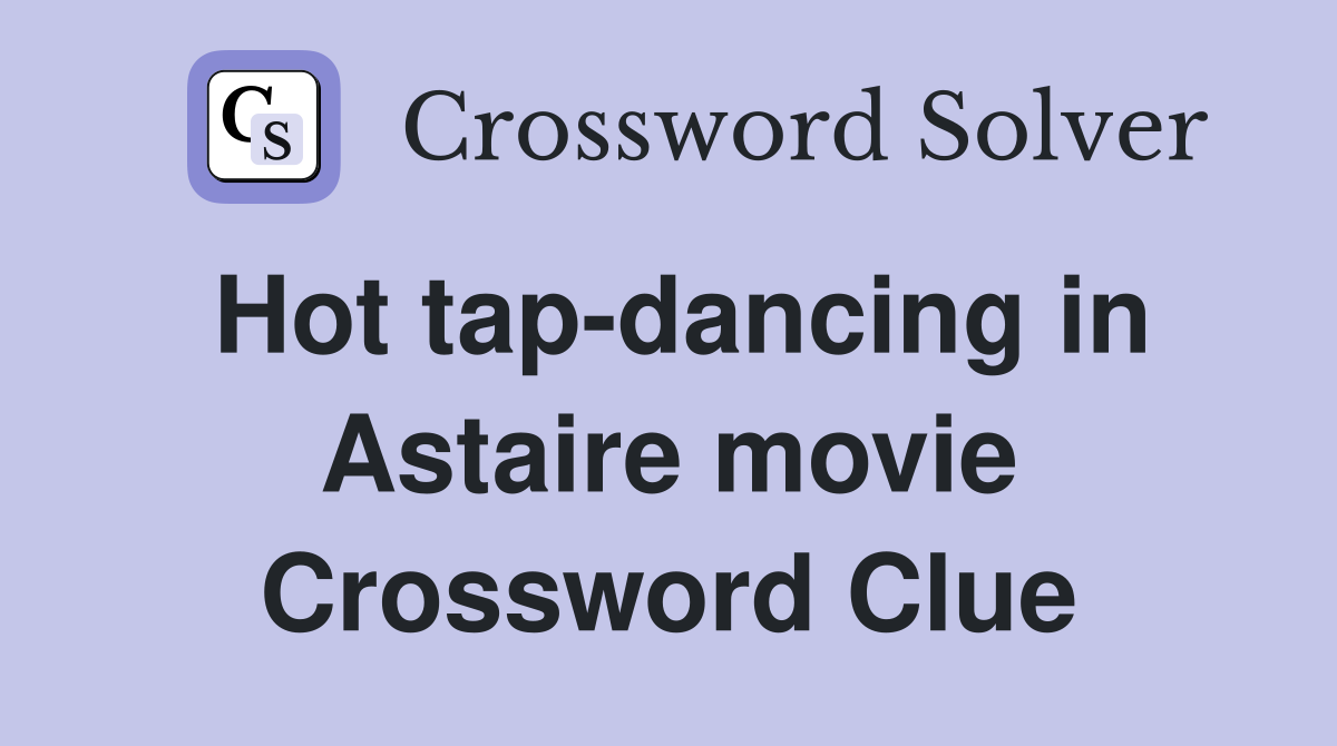 Hot tap-dancing in Astaire movie Crossword Clue