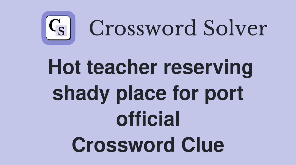 Hot teacher reserving shady place for port official Crossword Clue