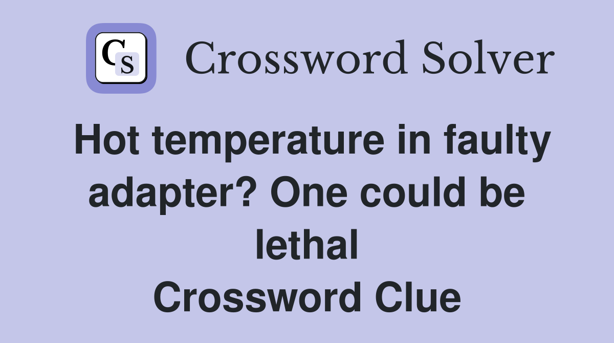 Hot temperature in faulty adapter? One could be lethal Crossword Clue