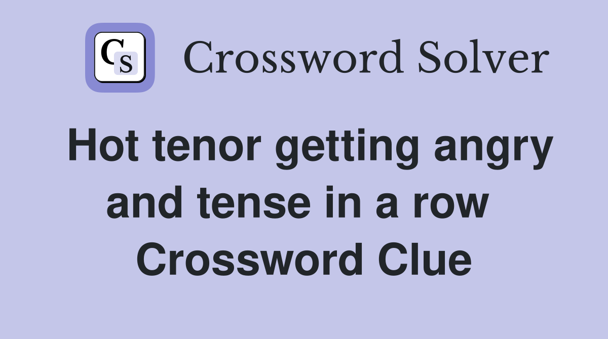 Hot tenor getting angry and tense in a row  Crossword Clue