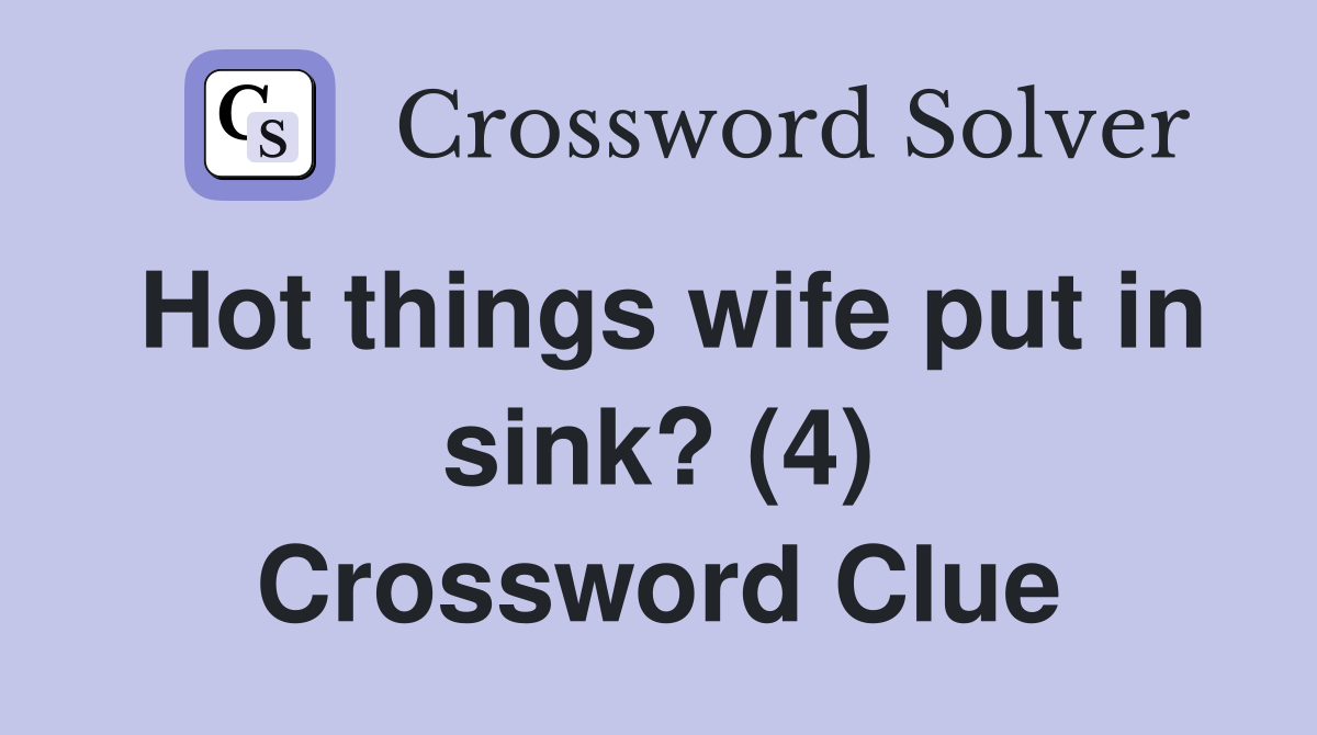 Hot things wife put in sink? (4) Crossword Clue