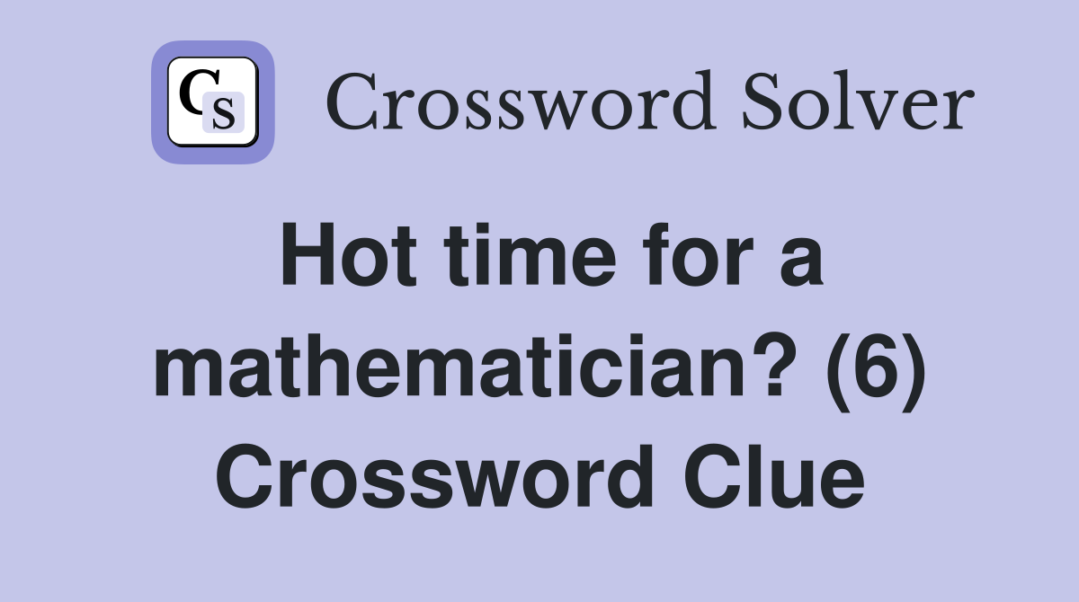Hot time for a mathematician? (6) Crossword Clue