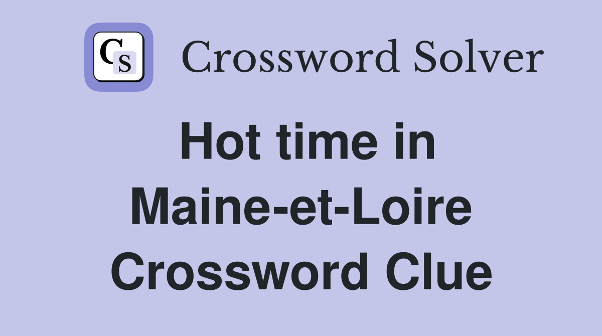 Hot time in Maine-et-Loire Crossword Clue