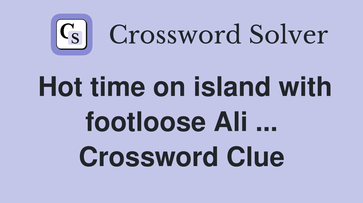Hot time on island with footloose Ali ... Crossword Clue