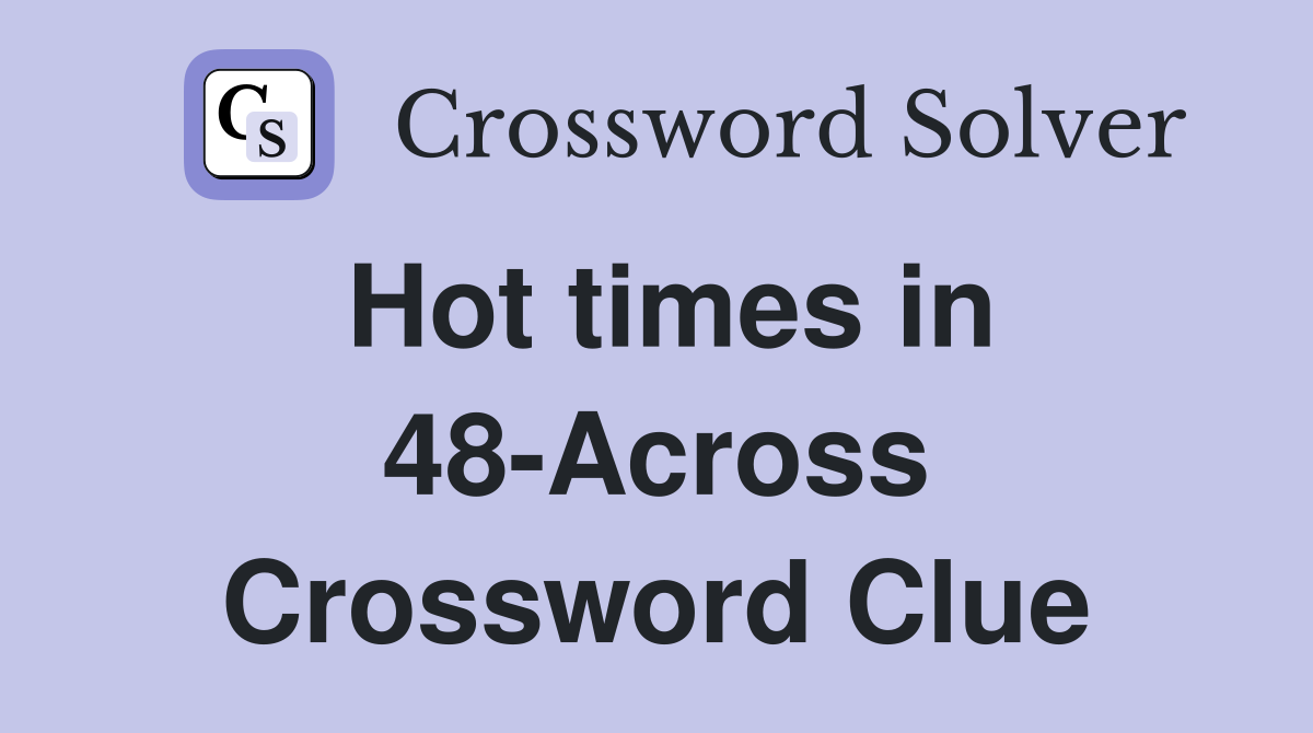 Hot times in 48-Across Crossword Clue
