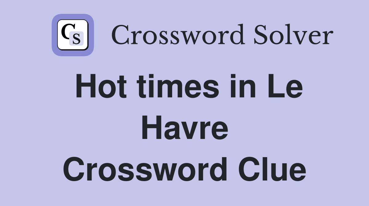 Hot times in Le Havre Crossword Clue