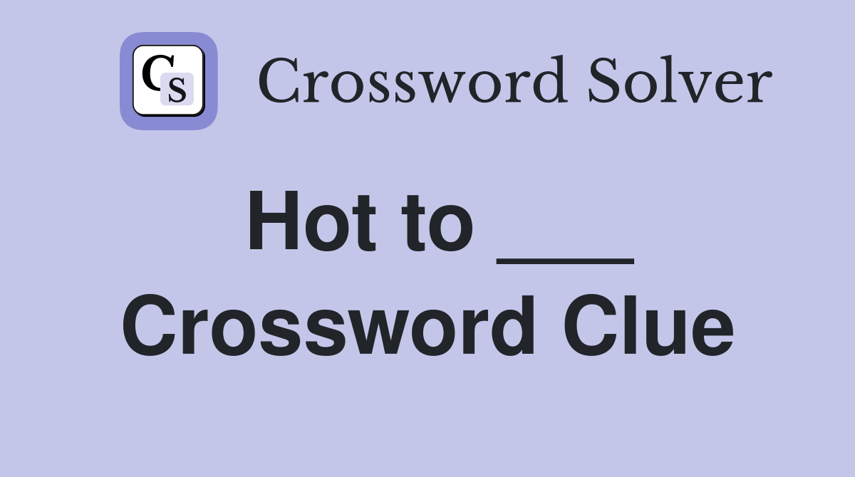 Hot to ___ Crossword Clue