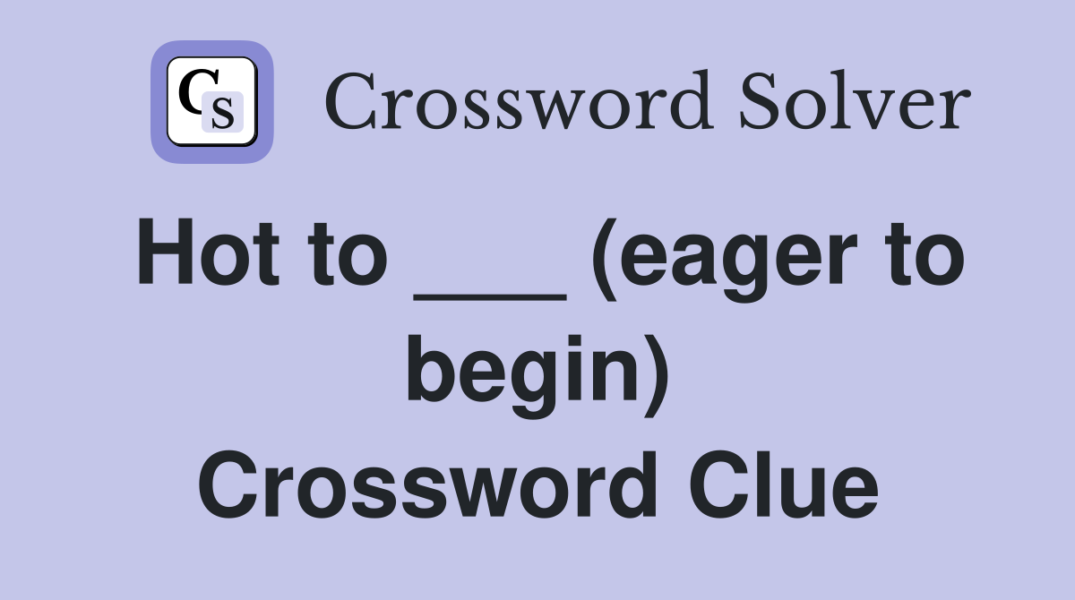 Hot to ___ (eager to begin) Crossword Clue