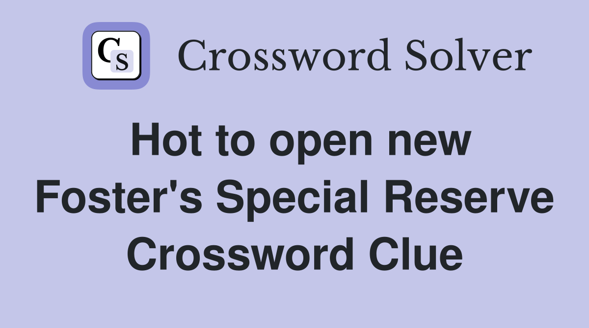 Hot to open new Foster's Special Reserve Crossword Clue