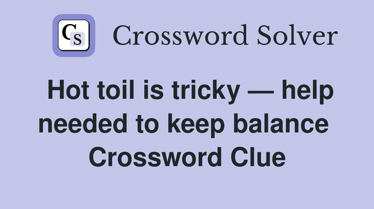 Hot toil is tricky — help needed to keep balance  Crossword Clue