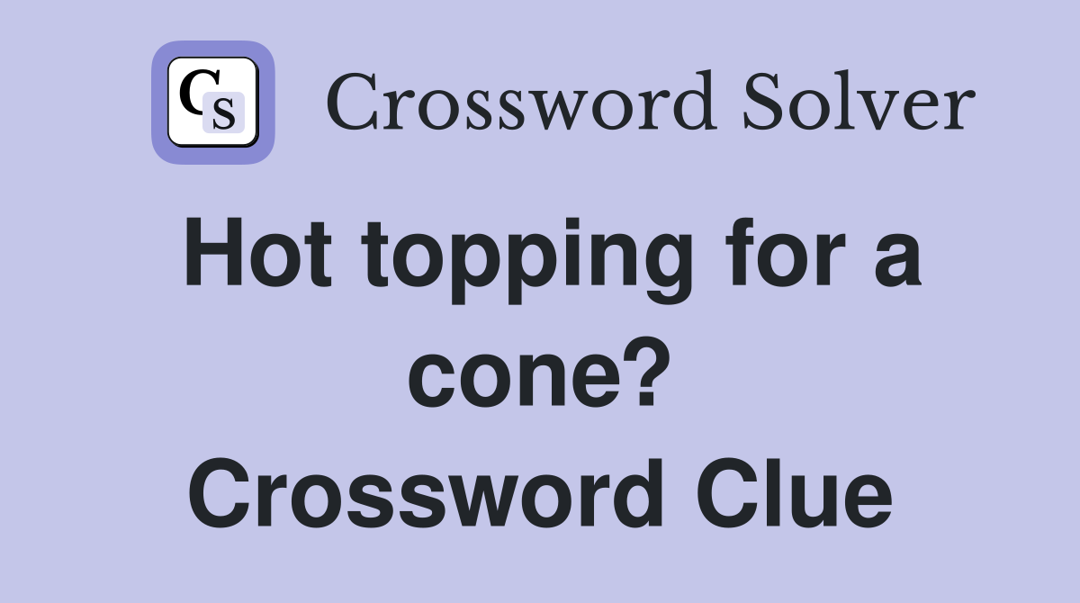 Hot topping for a cone? Crossword Clue