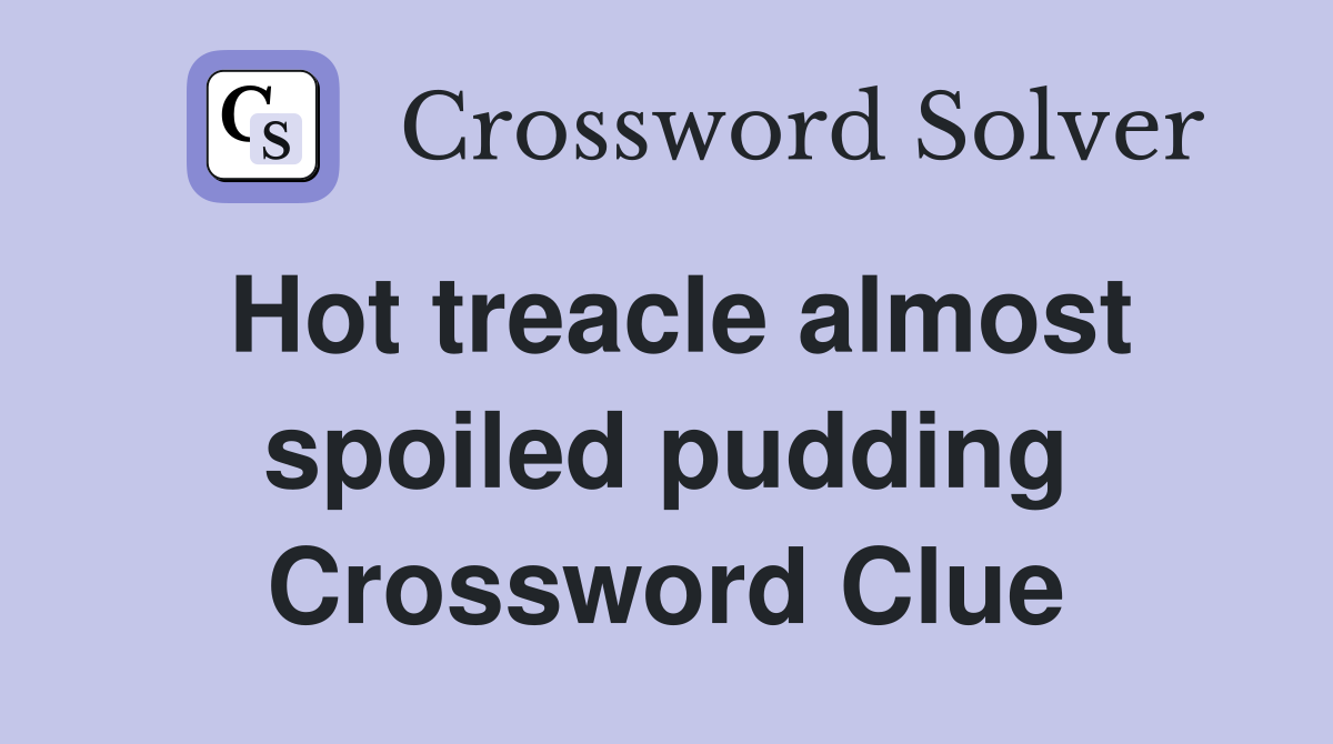 Hot treacle almost spoiled pudding Crossword Clue