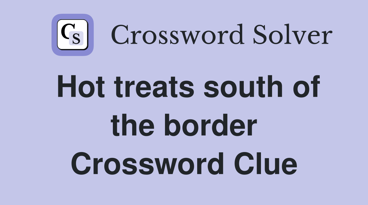 Hot treats south of the border Crossword Clue