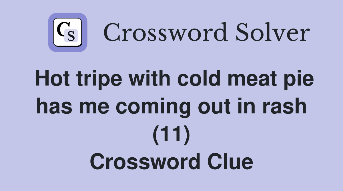 Hot tripe with cold meat pie has me coming out in rash (11) Crossword Clue