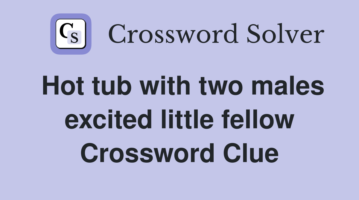 Hot tub with two males excited little fellow Crossword Clue