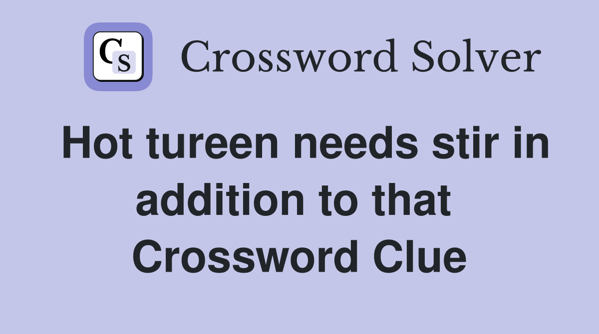 Hot tureen needs stir in addition to that  Crossword Clue