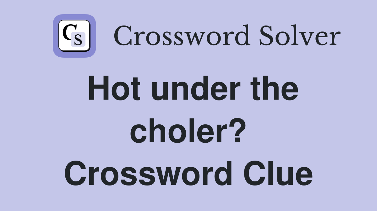 Hot under the choler? Crossword Clue