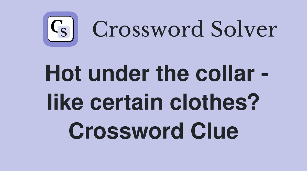 Hot under the collar - like certain clothes? Crossword Clue