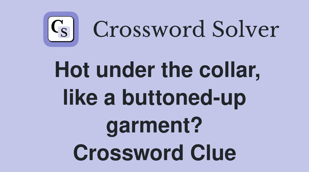 Hot under the collar, like a buttoned-up garment? Crossword Clue