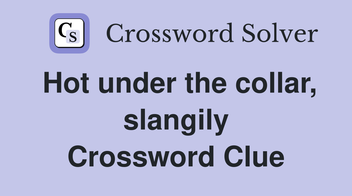 Hot under the collar, slangily Crossword Clue