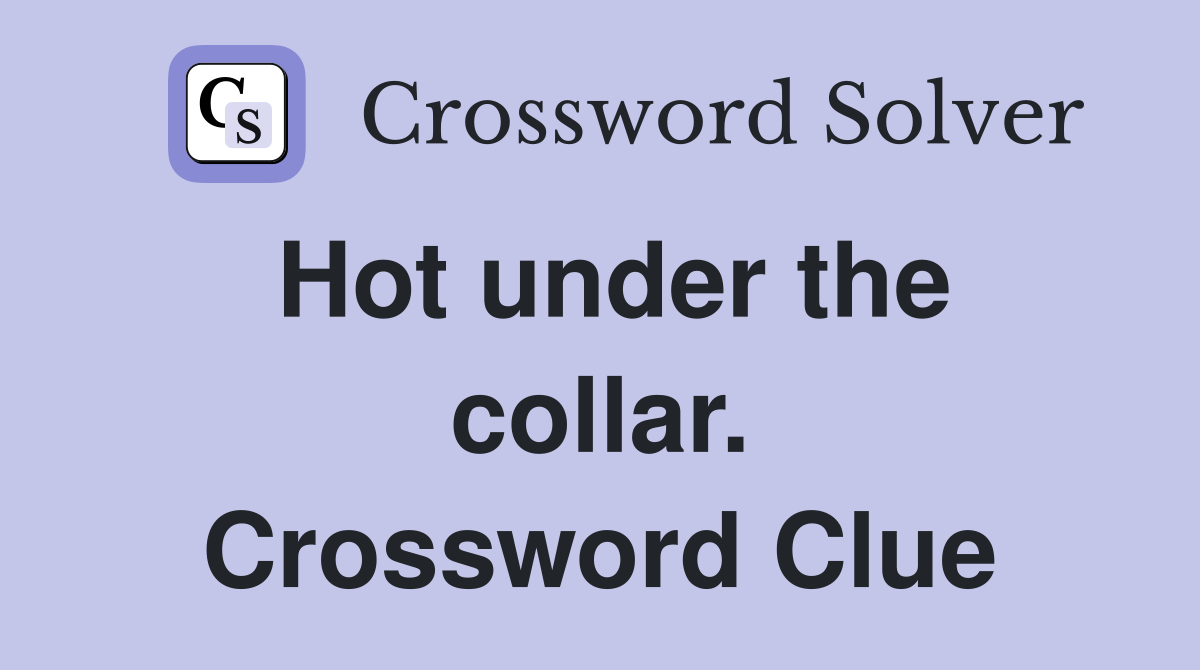 Hot under the collar. Crossword Clue