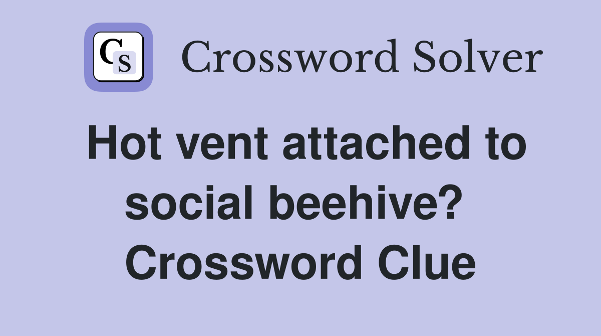 Hot vent attached to social beehive?  Crossword Clue