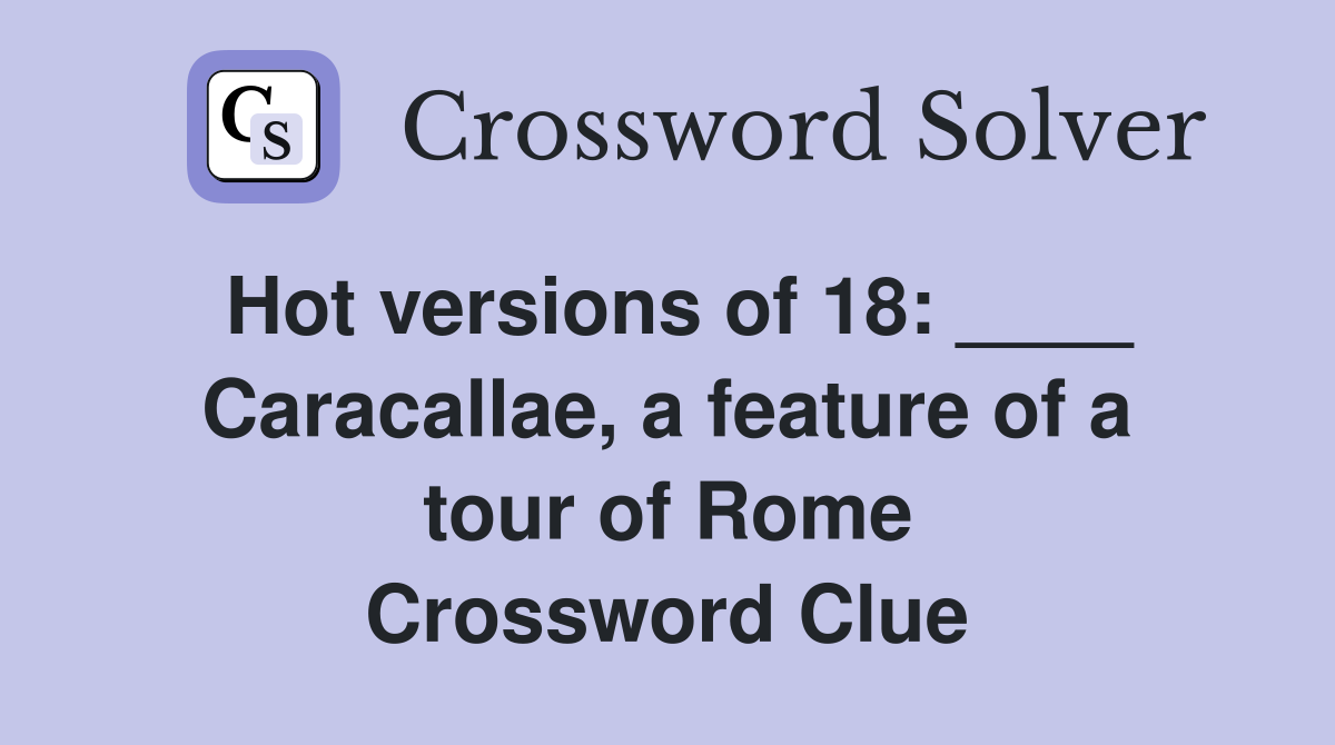 Hot versions of 18: ____ Caracallae, a feature of a tour of Rome Crossword Clue