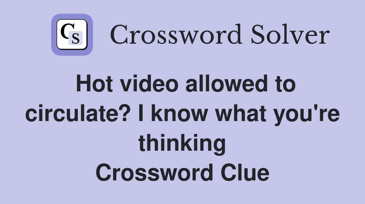 Hot video allowed to circulate? I know what you're thinking Crossword Clue